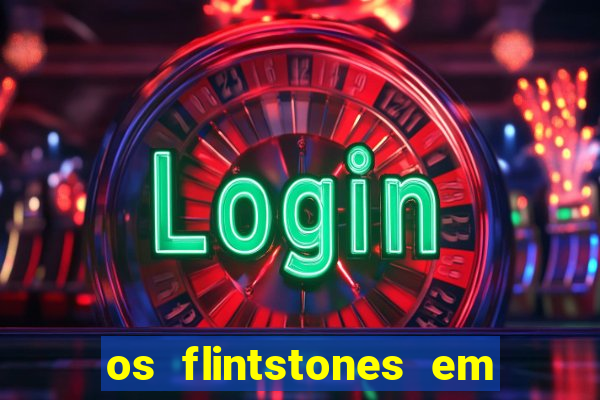 os flintstones em viva rock vegas filme completo dublado